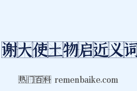 谢大使土物启近义词是什么意思的图片